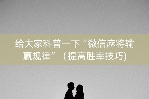 给大家科普一下“微信麻将输赢规律”（提高胜率技巧)