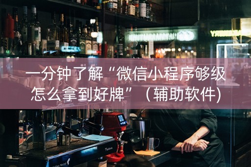 一分钟了解“微信小程序够级怎么拿到好牌”（辅助软件)