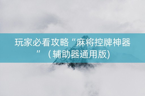 玩家必看攻略“麻将控牌神器”（辅助器通用版)
