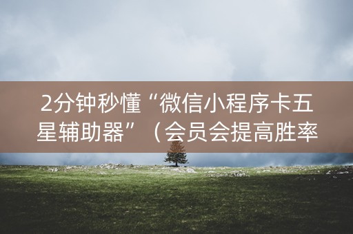 2分钟秒懂“微信小程序卡五星辅助器”（会员会提高胜率吗)