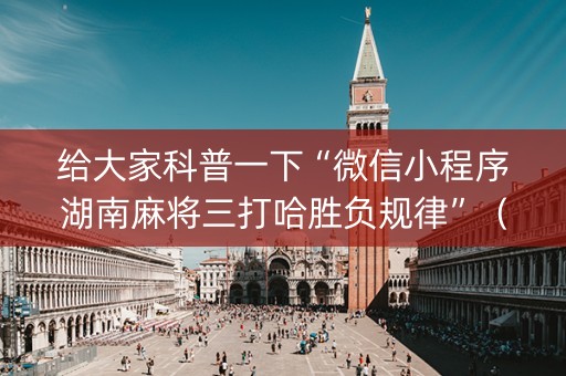 给大家科普一下“微信小程序湖南麻将三打哈胜负规律”（辅牌器插件购买)