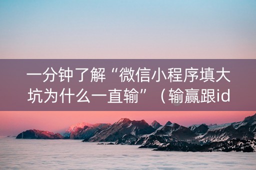 一分钟了解“微信小程序填大坑为什么一直输”（输赢跟id号有关系吗)