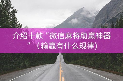 介绍十款“微信麻将助赢神器”（输赢有什么规律)