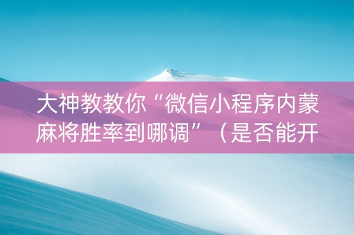 大神教教你“微信小程序内蒙麻将胜率到哪调”（是否能开挂)