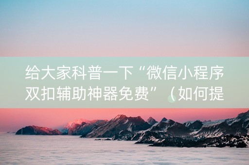 给大家科普一下“微信小程序双扣辅助神器免费”（如何提高胜率)