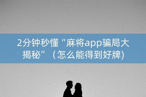 2分钟秒懂“麻将app骗局大揭秘”（怎么能得到好牌)