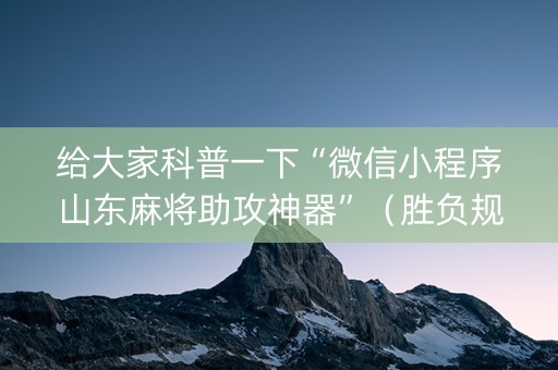 给大家科普一下“微信小程序山东麻将助攻神器”（胜负规律拿好牌)