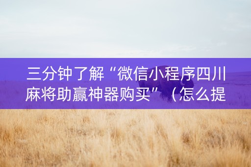三分钟了解“微信小程序四川麻将助赢神器购买”（怎么提高胜率)