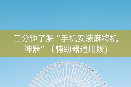 三分钟了解“手机安装麻将机神器”（辅助器通用版)
