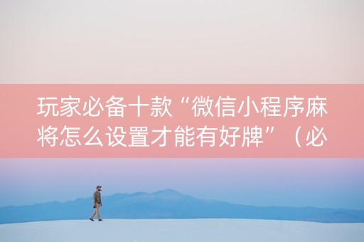 玩家必备十款“微信小程序麻将怎么设置才能有好牌”（必赢神器)