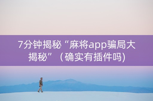 7分钟揭秘“麻将app骗局大揭秘”（确实有插件吗)