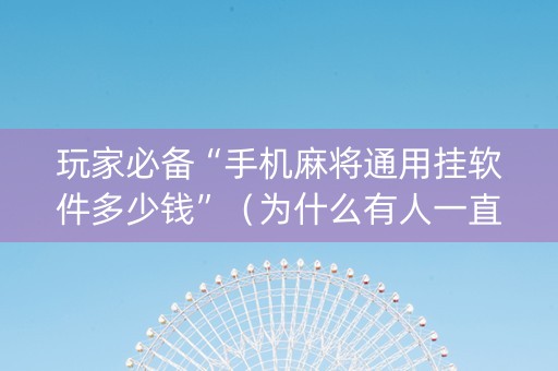 玩家必备“手机麻将通用挂软件多少钱”（为什么有人一直赢)