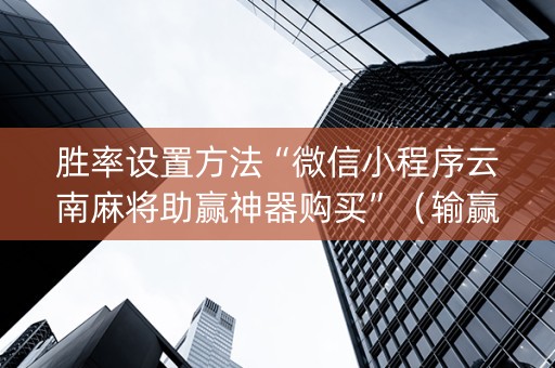 胜率设置方法“微信小程序云南麻将助赢神器购买”（输赢有什么规律)