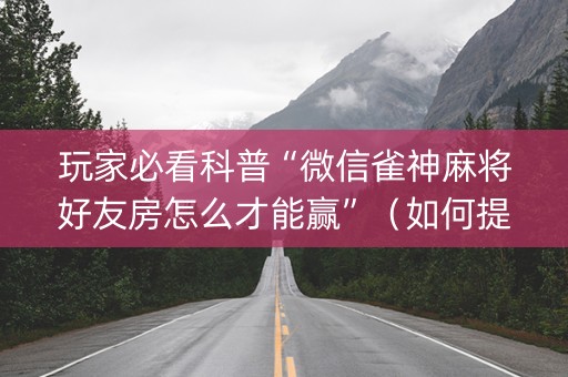 玩家必看科普“微信雀神麻将好友房怎么才能赢”（如何提高胜率)