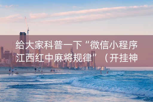 给大家科普一下“微信小程序江西红中麻将规律”（开挂神器下载)