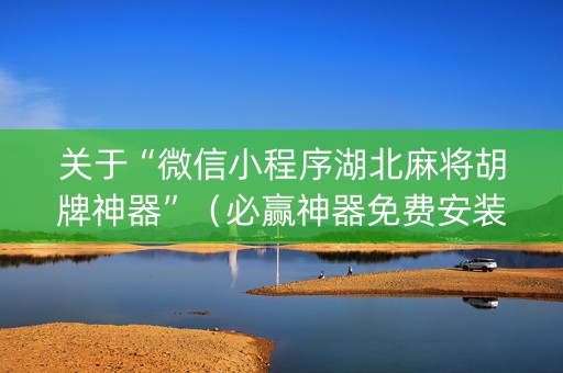 关于“微信小程序湖北麻将胡牌神器”（必赢神器免费安装)
