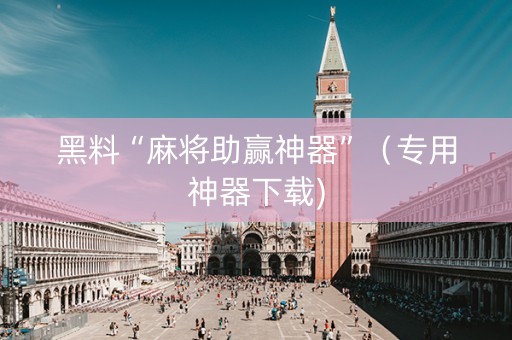 黑料“麻将助赢神器”（专用神器下载)