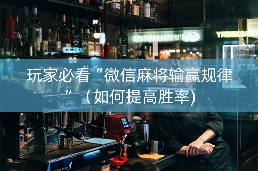 玩家必看“微信麻将输赢规律”（如何提高胜率)