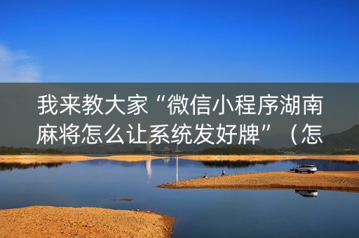 我来教大家“微信小程序湖南麻将怎么让系统发好牌”（怎么提高胜率)