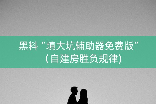 黑料“填大坑辅助器免费版”（自建房胜负规律)