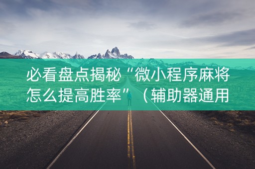 必看盘点揭秘“微小程序麻将怎么提高胜率”（辅助器通用版)