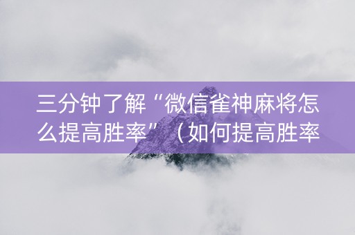 三分钟了解“微信雀神麻将怎么提高胜率”（如何提高胜率)