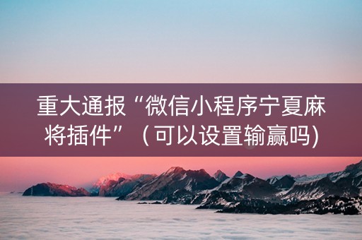 重大通报“微信小程序宁夏麻将插件”（可以设置输赢吗)
