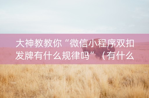 大神教教你“微信小程序双扣发牌有什么规律吗”（有什么诀窍)