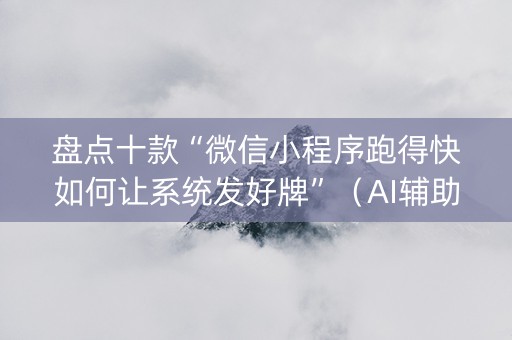 盘点十款“微信小程序跑得快如何让系统发好牌”（AI辅助胡牌规则)