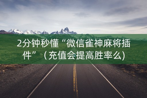 2分钟秒懂“微信雀神麻将插件”（充值会提高胜率么)