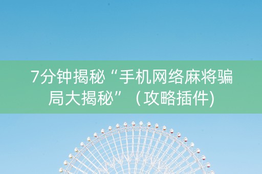 7分钟揭秘“手机网络麻将骗局大揭秘”（攻略插件)