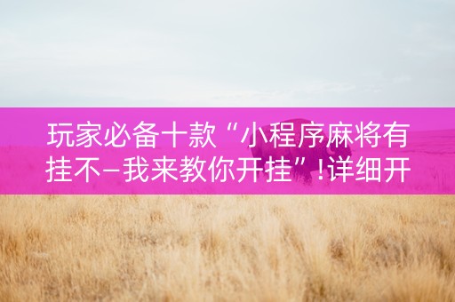 玩家必备十款“小程序麻将有挂不—我来教你开挂”!详细开挂教程-知乎