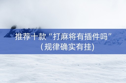 推荐十款“打麻将有插件吗”（规律确实有挂)