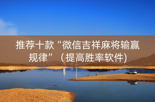 推荐十款“微信吉祥麻将输赢规律”（提高胜率软件)