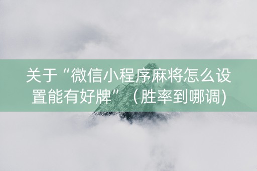 关于“微信小程序麻将怎么设置能有好牌”（胜率到哪调)