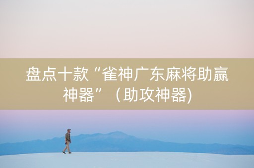 盘点十款“雀神广东麻将助赢神器”（助攻神器)
