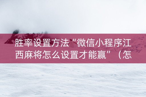 胜率设置方法“微信小程序江西麻将怎么设置才能赢”（怎么能得到好牌)