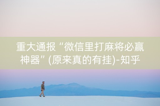 重大通报“微信里打麻将必赢神器”(原来真的有挂)-知乎