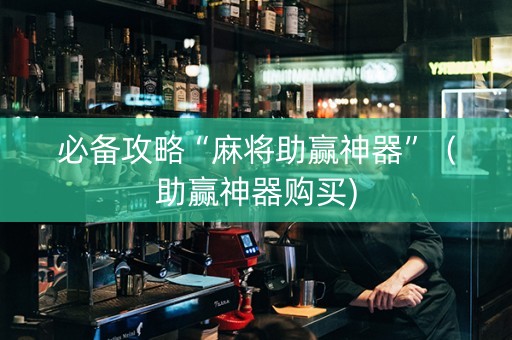 必备攻略“麻将助赢神器”（助赢神器购买)