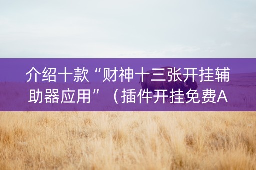 介绍十款“财神十三张开挂辅助器应用”（插件开挂免费AI)