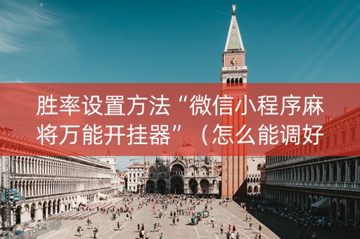 胜率设置方法“微信小程序麻将万能开挂器”（怎么能调好牌)