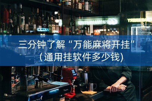 三分钟了解“万能麻将开挂”（通用挂软件多少钱)