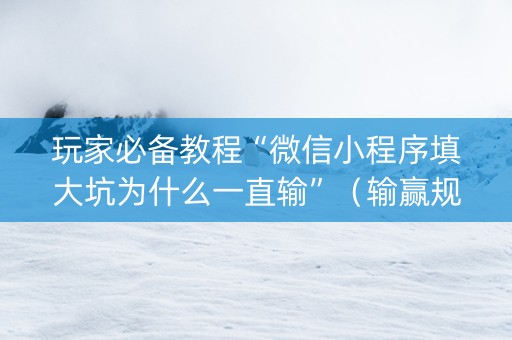 玩家必备教程“微信小程序填大坑为什么一直输”（输赢规律)