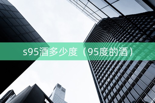 s95酒多少度（95度的酒）