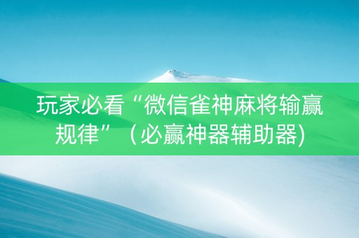 玩家必看“微信雀神麻将输赢规律”（必赢神器辅助器)