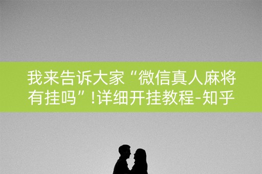 我来告诉大家“微信真人麻将有挂吗”!详细开挂教程-知乎