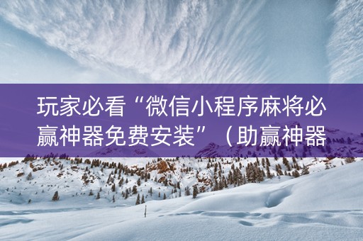 玩家必看“微信小程序麻将必赢神器免费安装”（助赢神器购买)