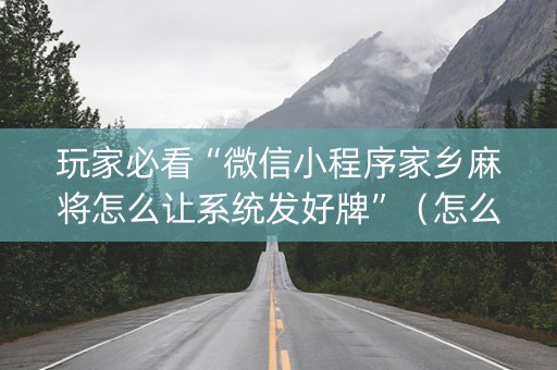 玩家必看“微信小程序家乡麻将怎么让系统发好牌”（怎么能调好牌)