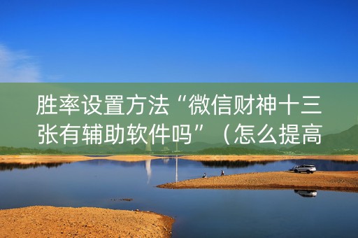 胜率设置方法“微信财神十三张有辅助软件吗”（怎么提高胜率)