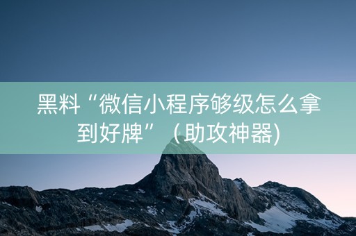 黑料“微信小程序够级怎么拿到好牌”（助攻神器)
